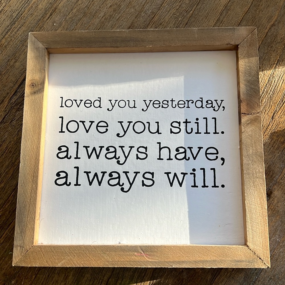 “Loved you yesterday, love you still. Always have, always will.” Wooden Sign